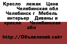 Кресло - лежак › Цена ­ 2 000 - Челябинская обл., Челябинск г. Мебель, интерьер » Диваны и кресла   . Челябинская обл.